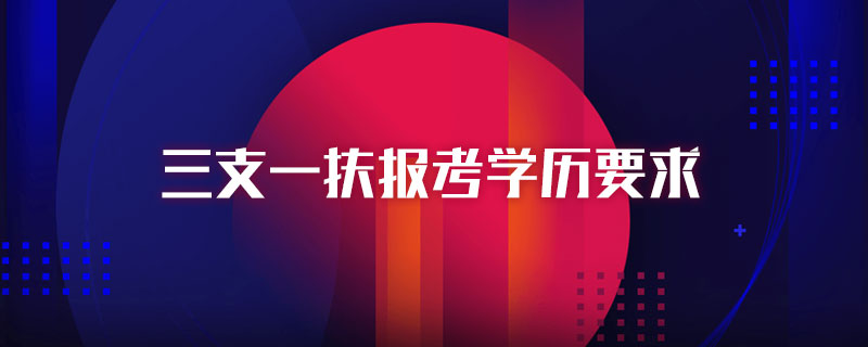 三支一扶报考学历要求