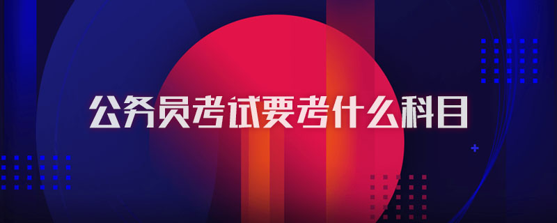 公务员考试要考什么科目