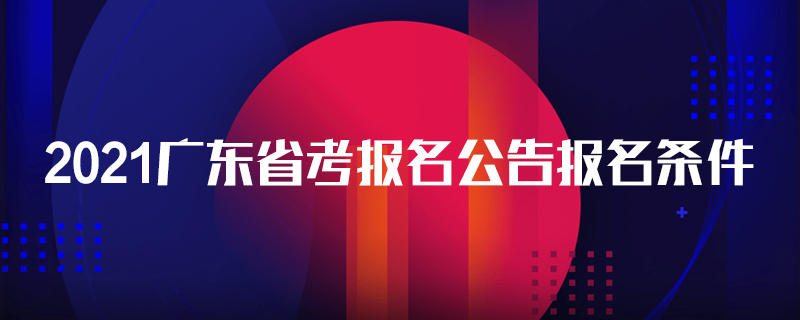 2021广东省考报名公告报名条件