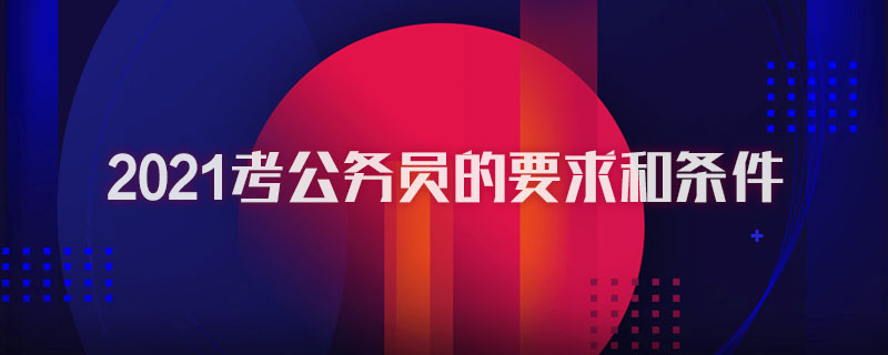 2021考公务员的要求和条件