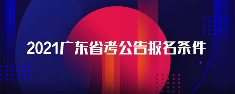 2021广东省考公告报名条件