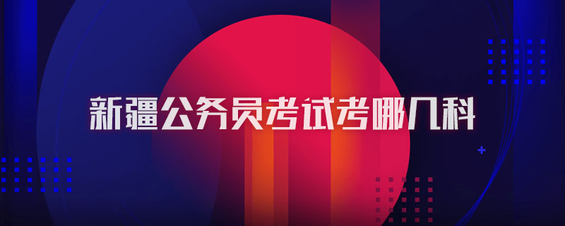 新疆公务员考试考哪几科