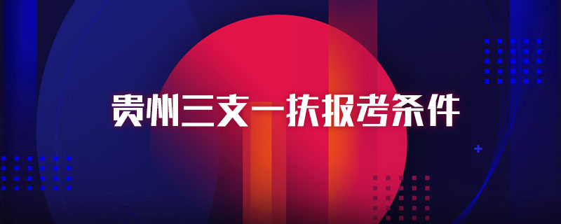 贵州三支一扶报考条件