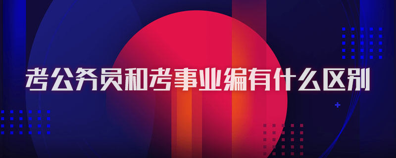 考公务员和考事业编有什么区别