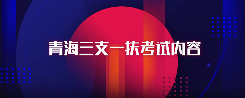 青海三支一扶考试内容