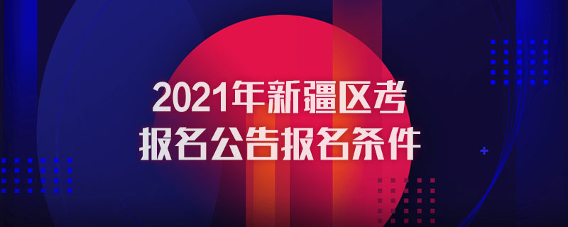 2021年新疆区考报名公告报名条件