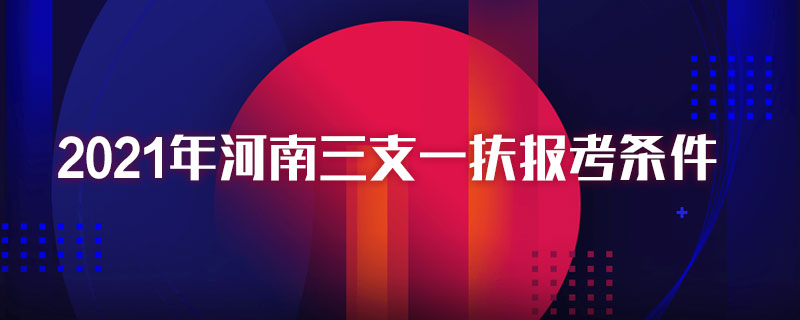 2021年河南三支一扶报考条件