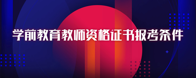 学前教育教师资格证书报考条件