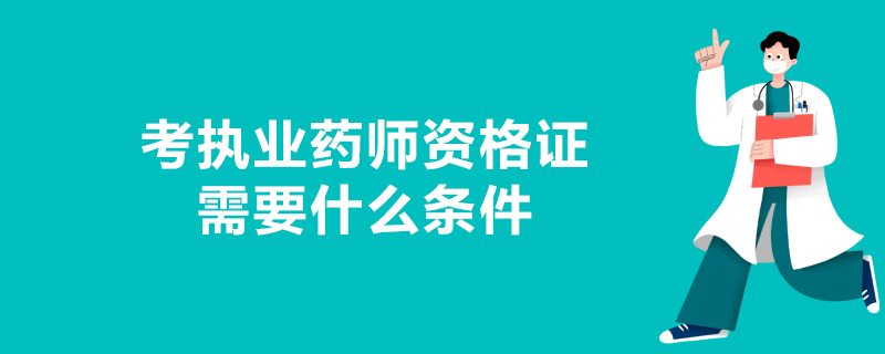 考执业药师资格证需要什么条件