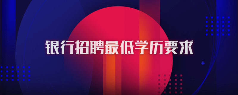 银行招聘最低学历要求