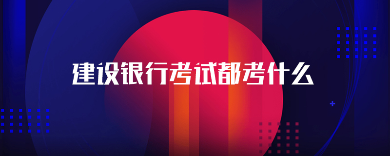 建设银行考试都考什么