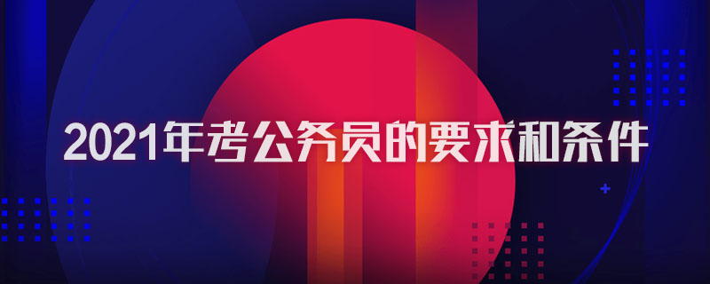 2021年考公务员的要求和条件