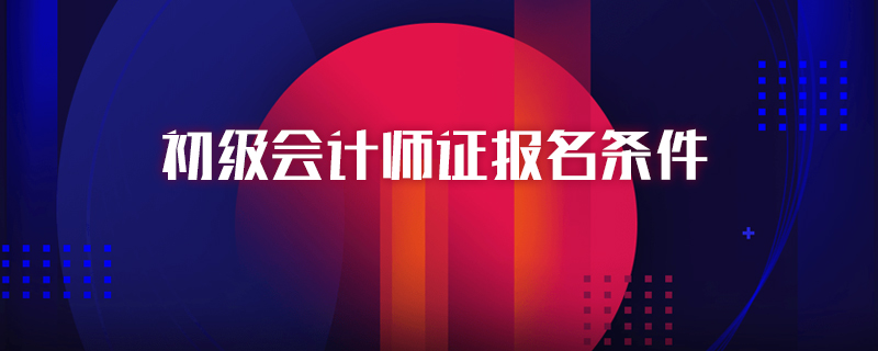 初级会计师证报名条件