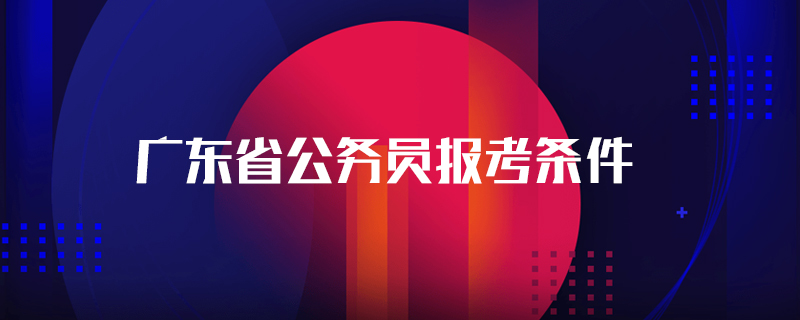 广东省公务员报考条件