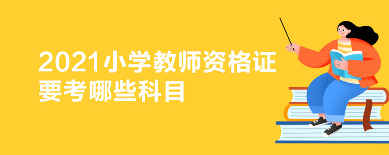 2021小学教师资格证要考哪些科目