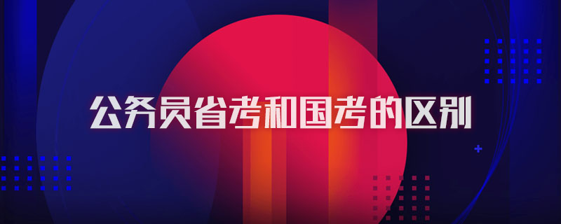 公务员省考和国考的区别