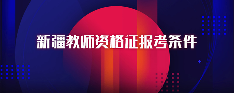 新疆教师资格证报考条件