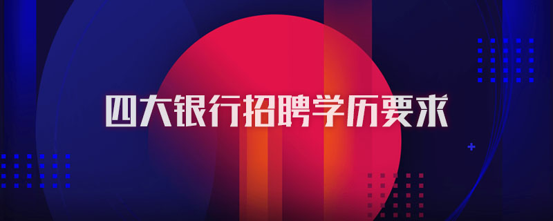 四大银行招聘学历要求