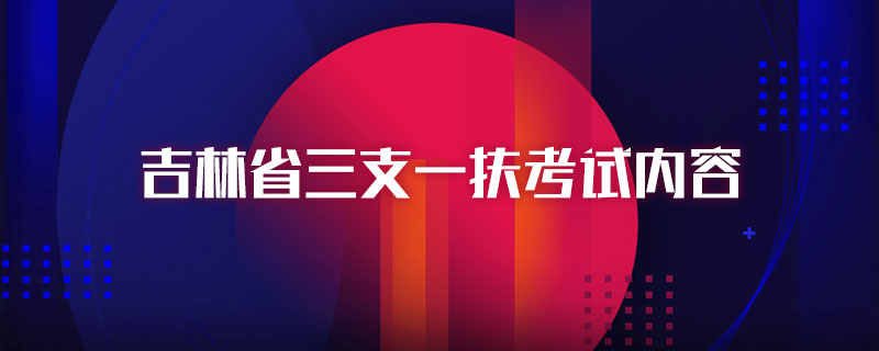 吉林省三支一扶考试内容