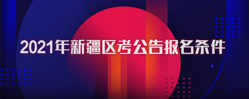 2021年新疆区考公告报名条件