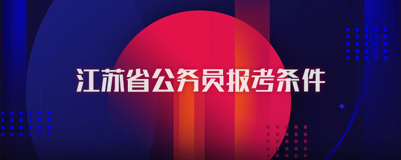 江苏省公务员报考条件
