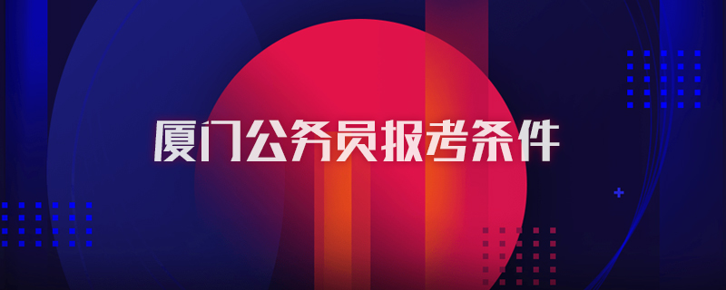 厦门公务员报考条件
