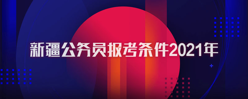 新疆公务员报考条件2021年