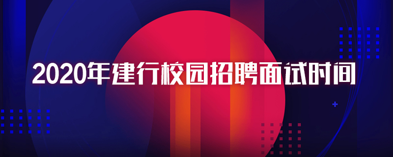 2020年建行校园招聘面试时间