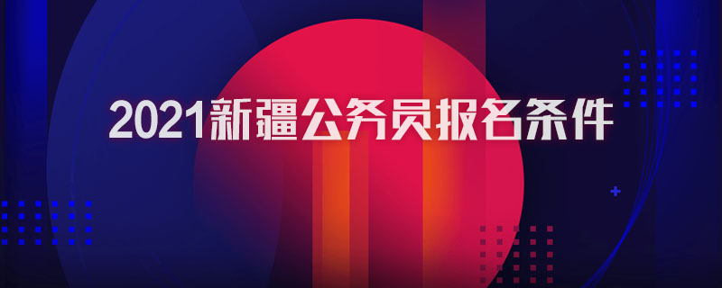 2021新疆公务员报名条件