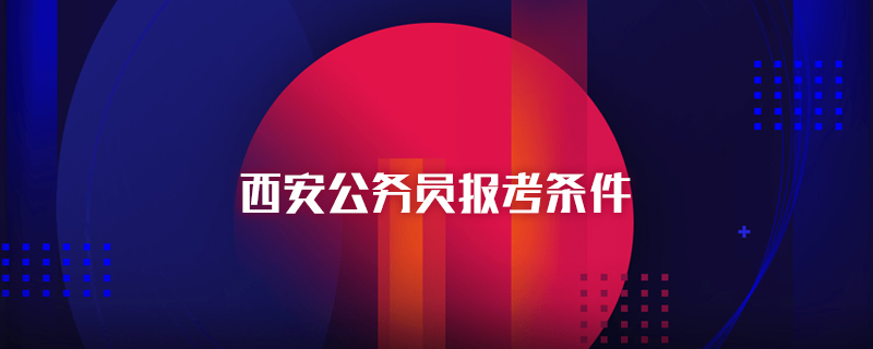 西安公务员报考条件