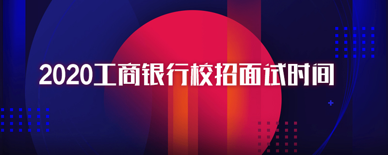 2020工商银行校招面试时间