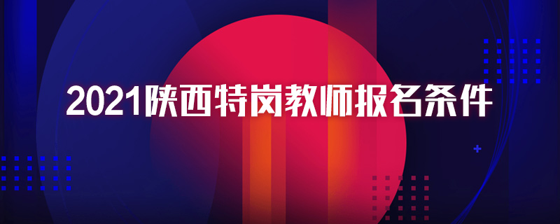 2021陕西特岗教师报名条件