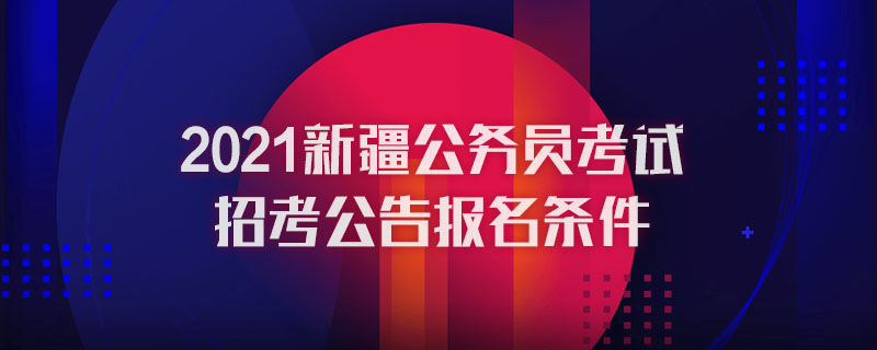 2021新疆公务员考试招考公告报名条件