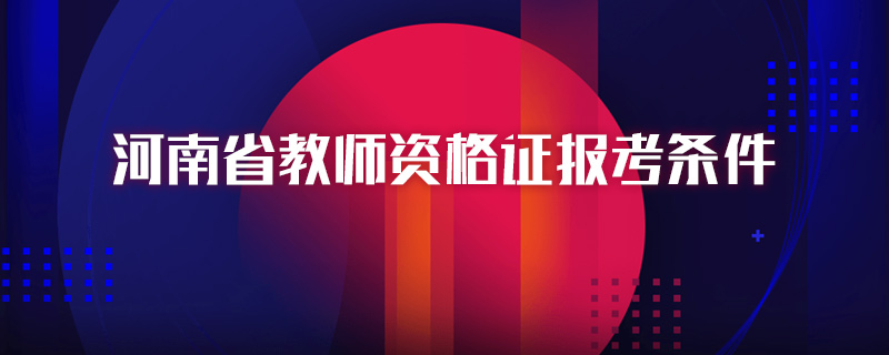 河南省教师资格证报考条件