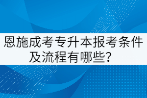 恩施成考专升本报考条件及流程有哪些？