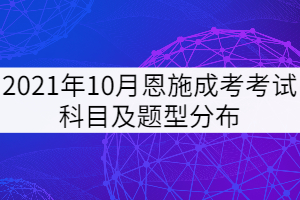 2021年10月恩施成考考试科目及题型分布是怎样的？