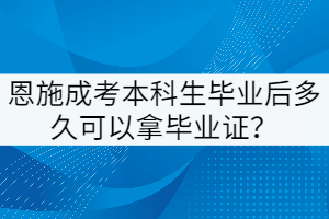 恩施成考本科生毕业后多久可以拿毕业证？