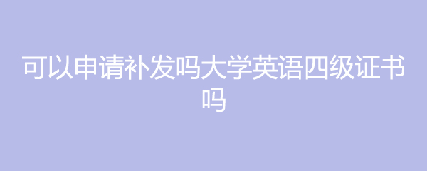 可以申请补发吗大学英语四级证书吗
