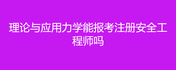 理论与应用力学能报考注册安全工程师吗