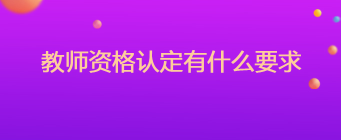 教师资格认定有什么要求