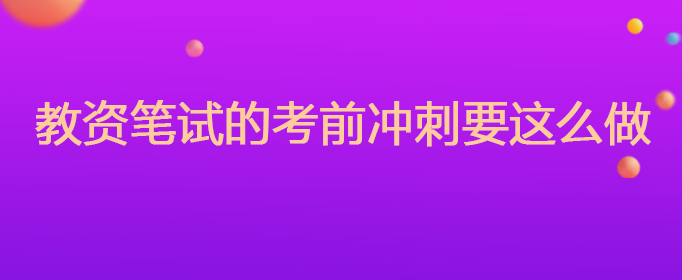 教资笔试的考前冲刺要这么做