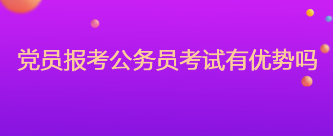 党员报考公务员考试有优势吗