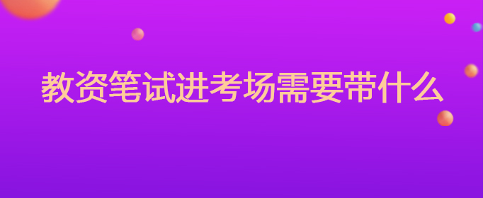 教资笔试进考场需要带什么