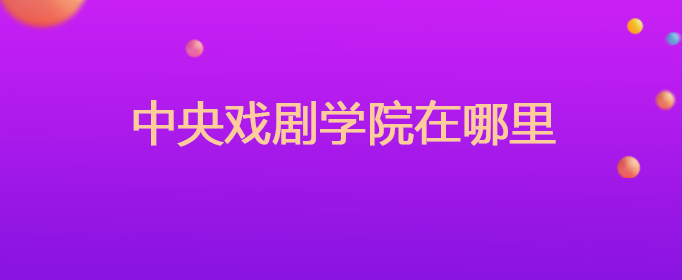 中央戏剧学院在哪里
