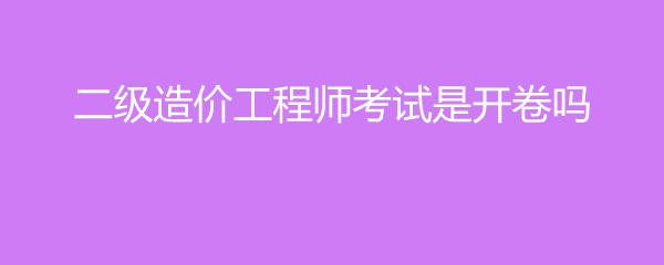 二级造价工程师考试是开卷吗