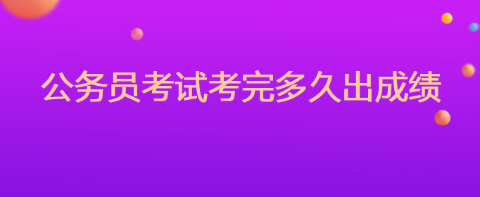 公务员考试考完多久出成绩
