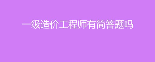 一级造价工程师有简答题吗