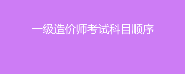 一级造价师考试科目顺序
