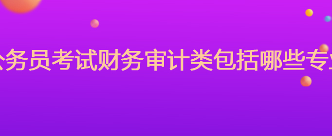 公务员考试财务审计类包括哪些专业