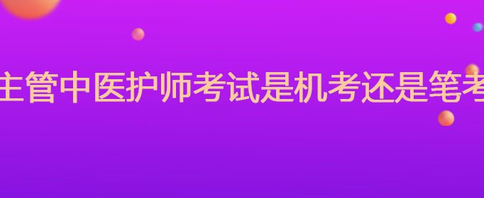 主管中医护师考试是机考还是笔考